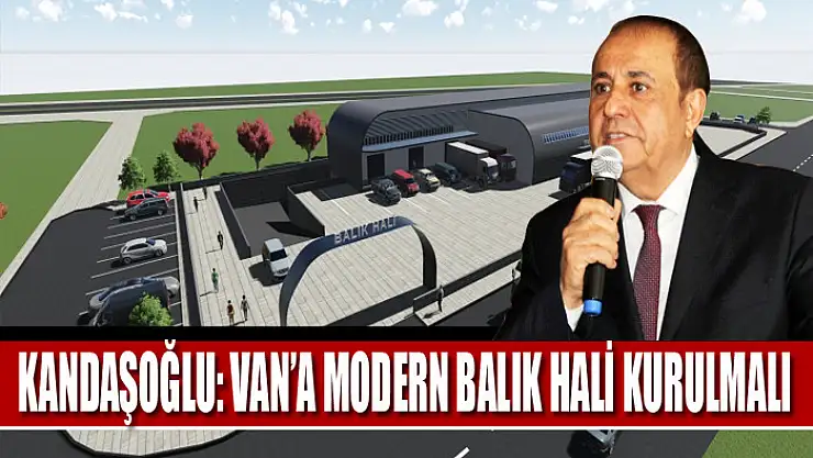 Kandaşoğlu: Van'a Modern Balık Hali Kurulmalı