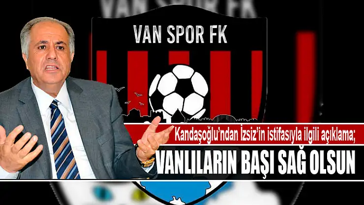 Kandaşoğlu'ndan İzsiz'in istifasıyla ilgili açıklama Vanlıların başı sağ olsun
