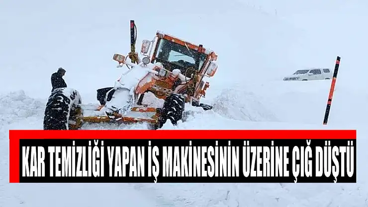 Kar temizliği yapan iş makinesinin üzerine çığ düştü
