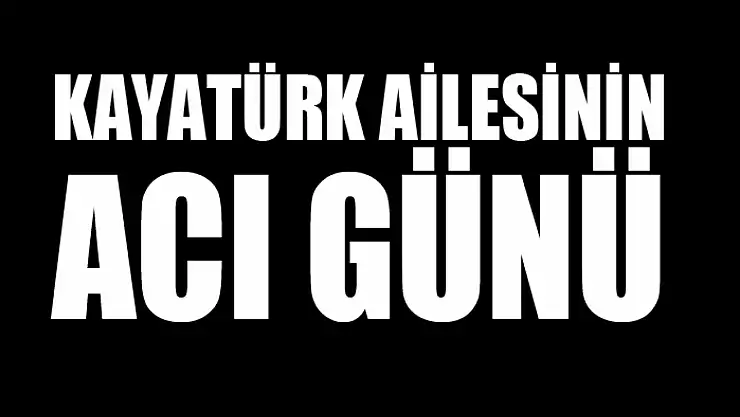 Kayatürk ailesinin acı günü