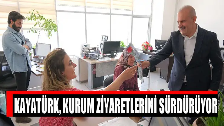 Kayatürk, kurum ziyaretlerini sürdürüyor
