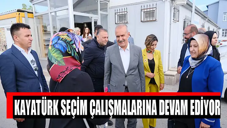 Kayatürk seçim çalışmalarına devam ediyor