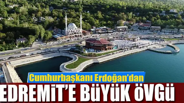 Cumhurbaşkanı Erdoğan'dan Edremit'e büyük övgü