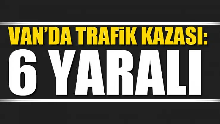 Van'da trafik kazası: 6 yaralı 