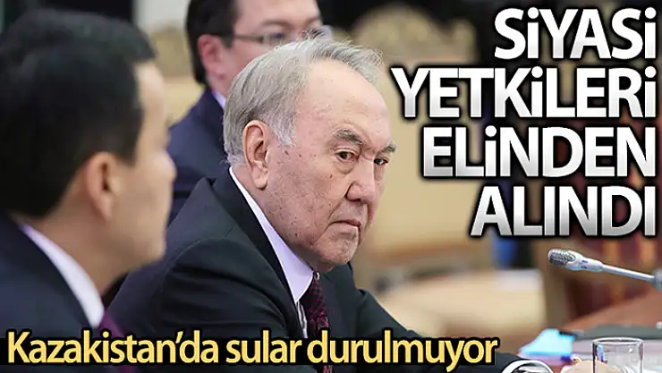 Kazakistan'da Nursultan Nazarbayev'in siyasi yetkileri iptal edildi