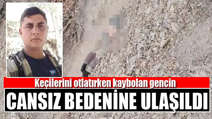 Keçilerini otlatırken kaybolan gencin cansız bedenine ulaşıldı