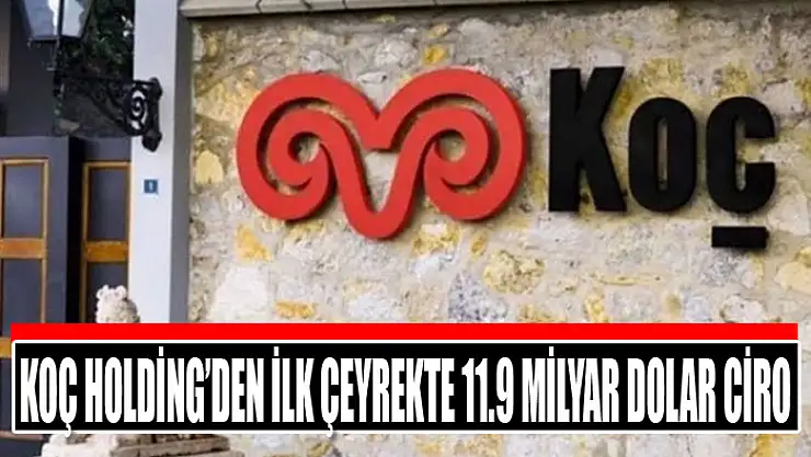 Koç Holding'den ilk çeyrekte 11.9 milyar dolar ciro