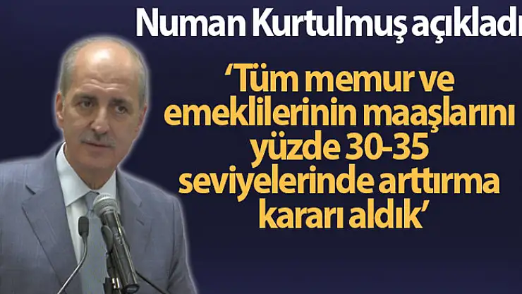 Kurtulmuş: Tüm memur ve emeklilerinin maaşlarını yüzde 30-35 seviyelerinde arttırma kararı aldık