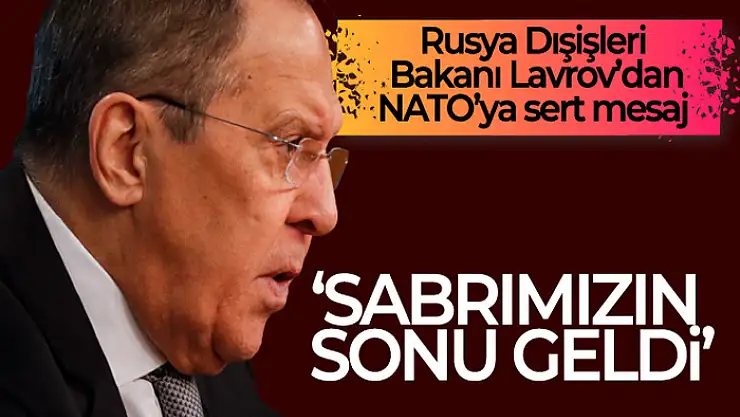 Lavrov'dan NATO'ya cevap: Sabrımızın sonu geldi