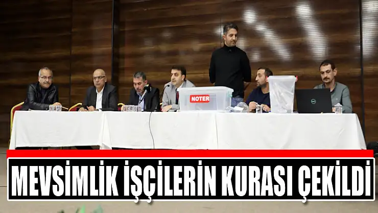 Mevsimlik işçilerin kurası çekildi