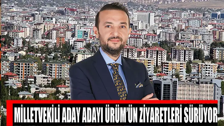 Milletvekili Aday Adayı Ürüm'ün ziyaretleri sürüyor