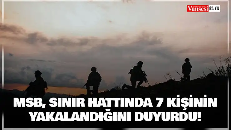 MSB, sınır hattında 7 kişinin yakalandığını duyurdu