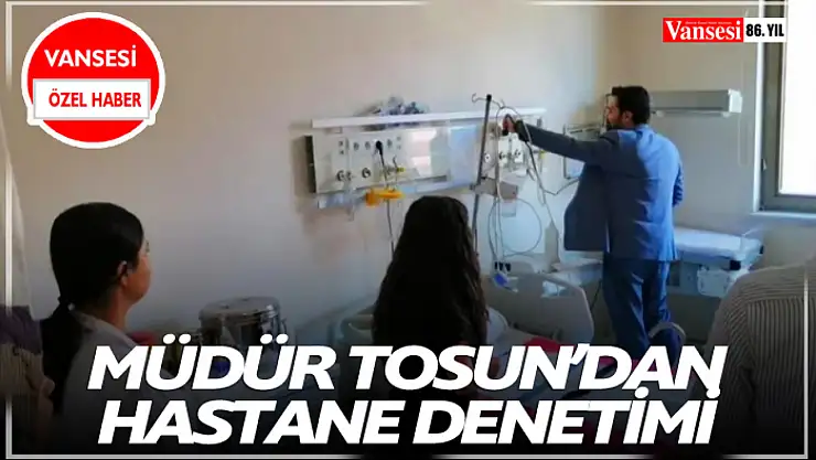Müdür Tosun'dan Hastane Denetimi