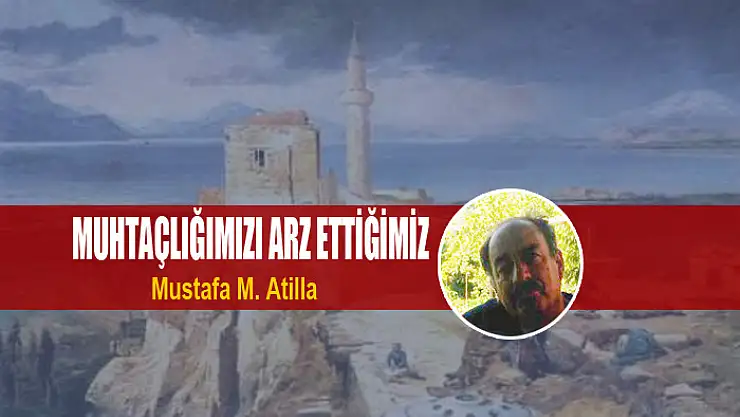 MUHTAÇLIĞIMIZI ARZ ETTİĞİMİZ