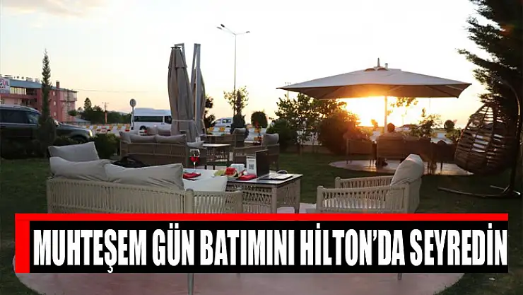 Muhteşem gün batımını Hilton'da seyredin
