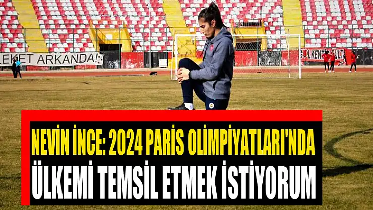 Nevin İnce: 2024 Paris Olimpiyatları'nda ülkemi temsil etmek istiyorum