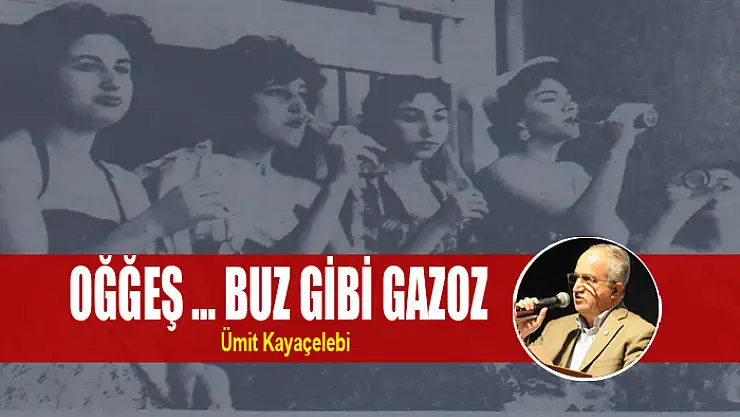 OĞĞEŞ … BUZ GİBİ GAZOZ