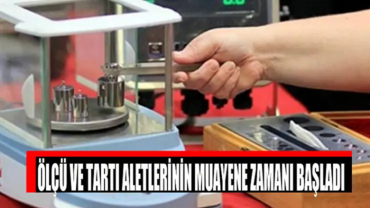 Ölçü ve tartı aletlerinin muayene zamanı başladı