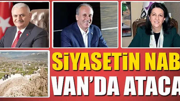 SİYASETİN NABZI VAN'DA ATACAK