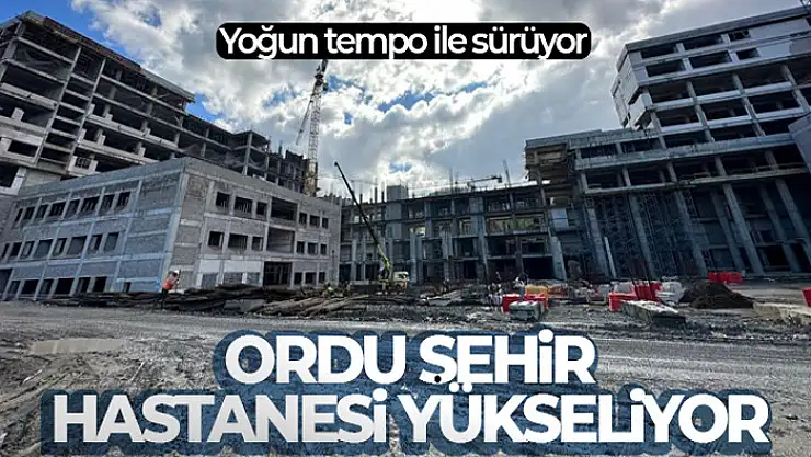 Ordu Şehir Hastanesi yükseliyor !