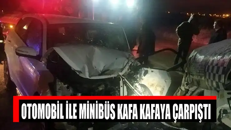  Otomobil ile minibüs kafa kafaya çarpıştı