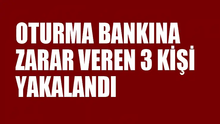 Oturma bankına zarar veren 3 kişi yakalandı