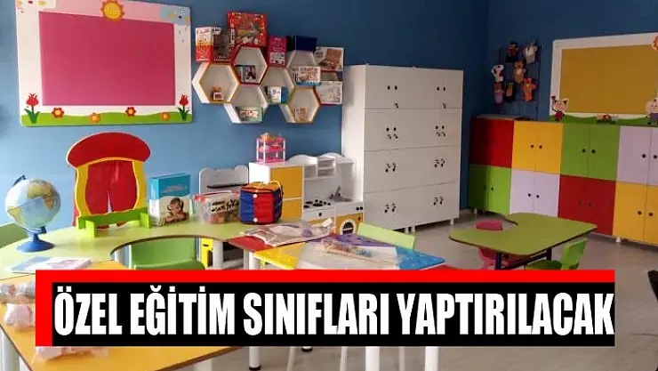 Özel eğitim sınıfları yaptırılacak