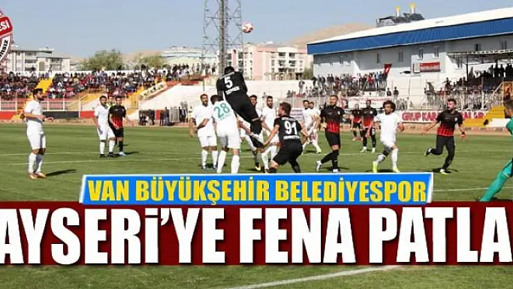 VAN BÜYÜKŞEHİR BELEDİYESPOR KAYSERİ'YE FENA PATLADI