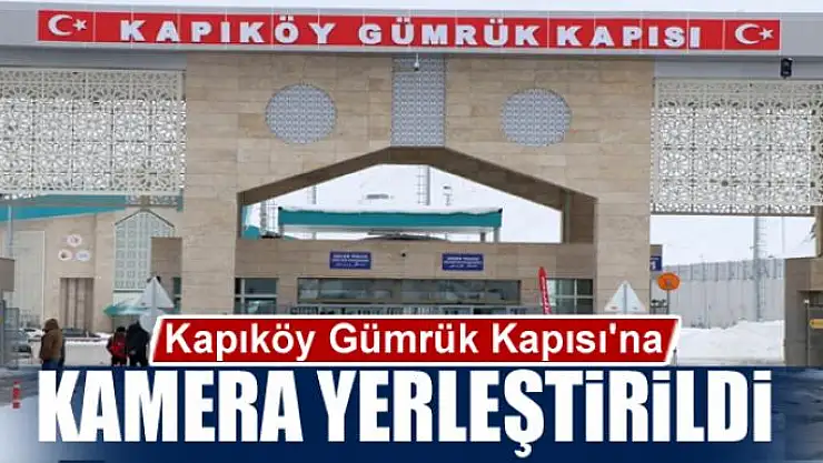 Kapıköy Gümrük Kapısı'na korona virüsüne karşı kamera yerleştirildi