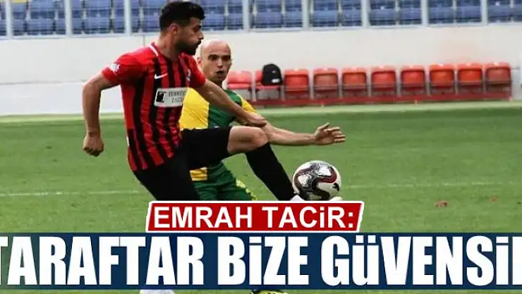 EMRAH TACİR: TARAFTAR BİZE GÜVENSİN