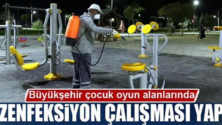 Büyükşehir çocuk oyun alanlarında dezenfeksiyon çalışması yaptı