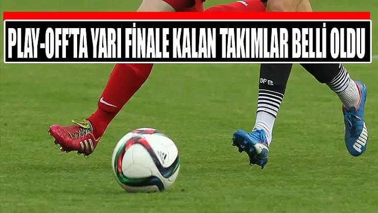 Play-off'ta yarı finale kalan takımlar belli oldu