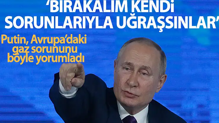 Putin: Bırakalım Avrupalılar kendi sorunlarıyla uğraşsınlar
