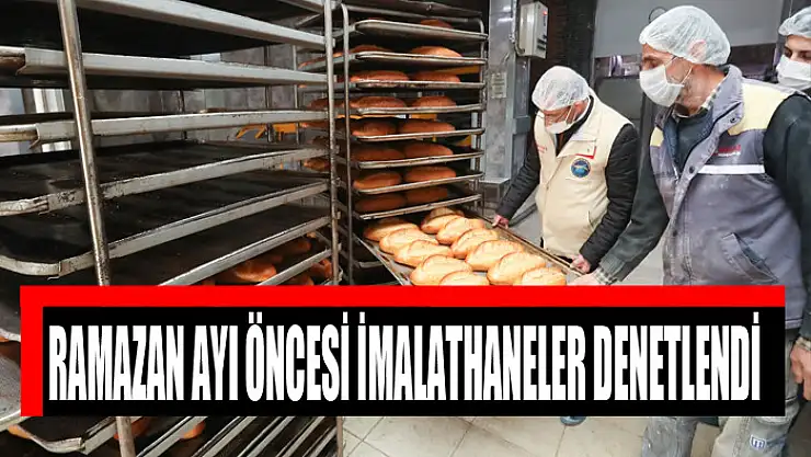 RAMAZAN AYI ÖNCESİ İMALATHANELER DENETLENDİ