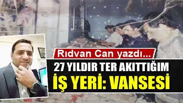 27 yıldır ter akıttığım iş yeri: Vansesi