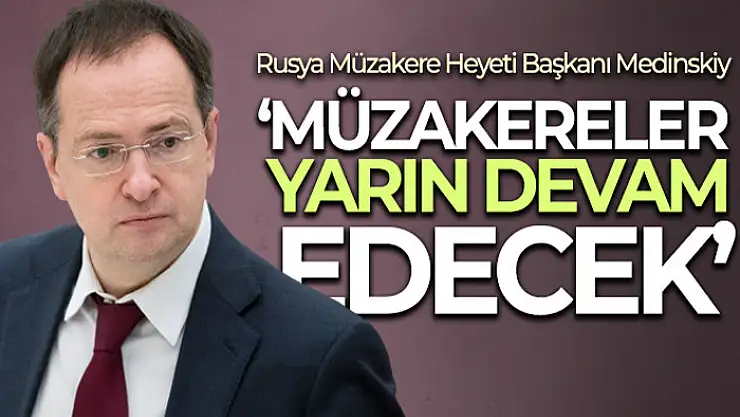 Rusya Müzakere Heyeti Başkanı Medinskiy: 'Müzakereler yarın devam edecek'