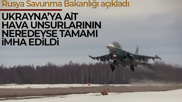 Rusya Savunma Bakanlığı: Ukrayna'ya ait hava unsurlarının neredeyse tamamı imha edildi