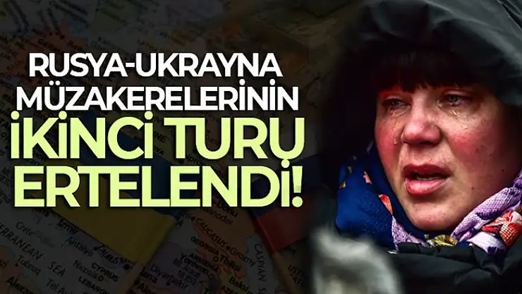 Rusya-Ukrayna müzakerelerinin ikinci turu ertelendi
