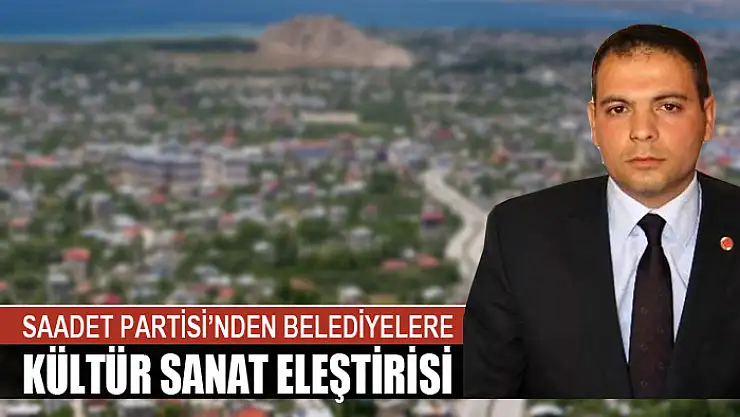 SAADET PARTİSİ'NDEN BELEDİYELERE KÜLTÜR SANAT ELEŞTİRİSİ