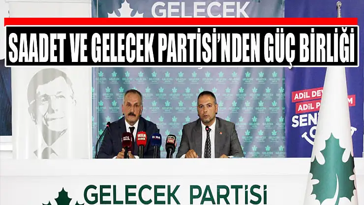Saadet ve Gelecek Partisi'nden güç birliği