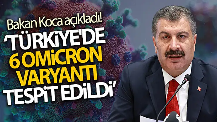 Sağlık Bakanı Koca Türkiye'de 6 Omicron varyantı tespit edildiğini açıkladı!