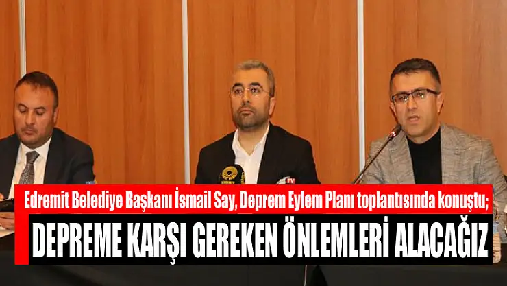 Say: Depreme karşı gereken önlemleri alacağız