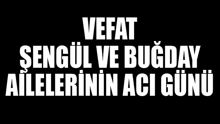 Şengül ve Buğday ailelerinin acı günü