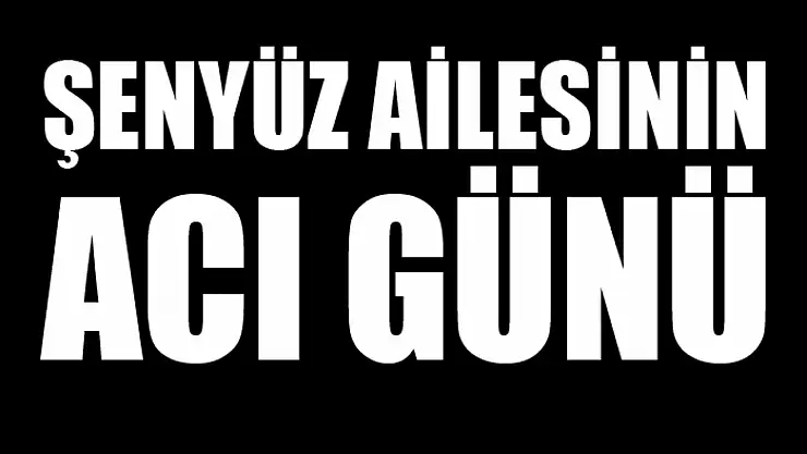 Şenyüz ailesinin acı günü