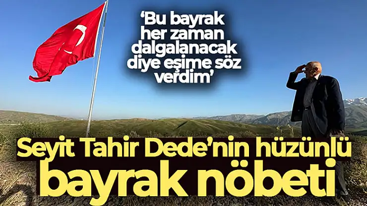 Seyit Tahir Dede'nin hüzünlü bayrak nöbeti