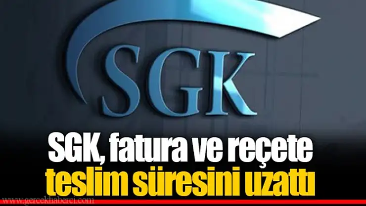 SGK, fatura ve reçete teslim süresini uzattı