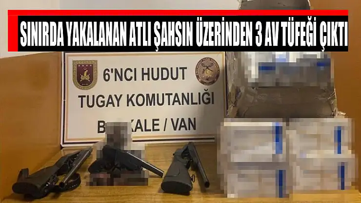 Sınırda yakalanan atlı şahsın üzerinden 3 av tüfeği çıktı