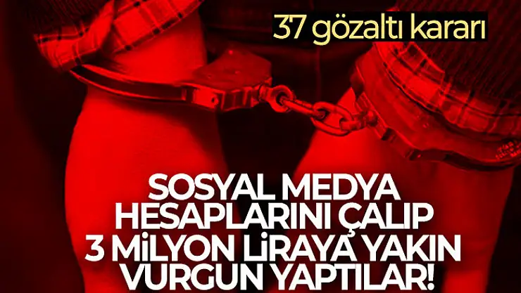 Sosyal medya hesaplarını çalıp 3 milyon liraya yakın vurgun yaptılar! 37 gözaltı kararı