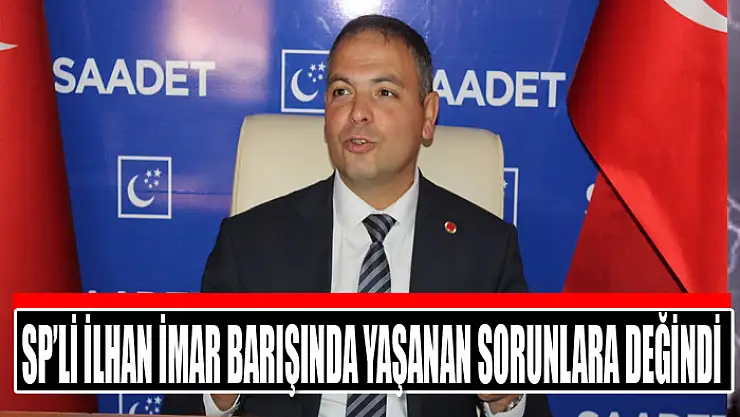 SP'li İlhan imar barışında yaşanan sorunlara değindi