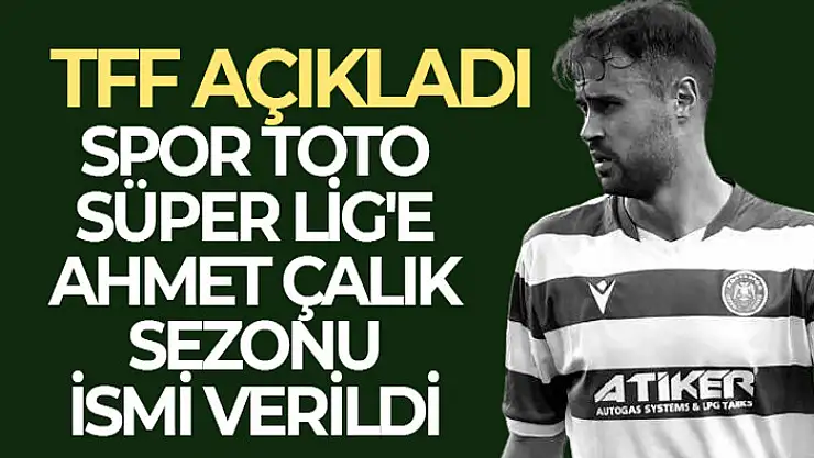 Spor Toto Süper Lig'e Ahmet Çalık Sezonu ismi verildi